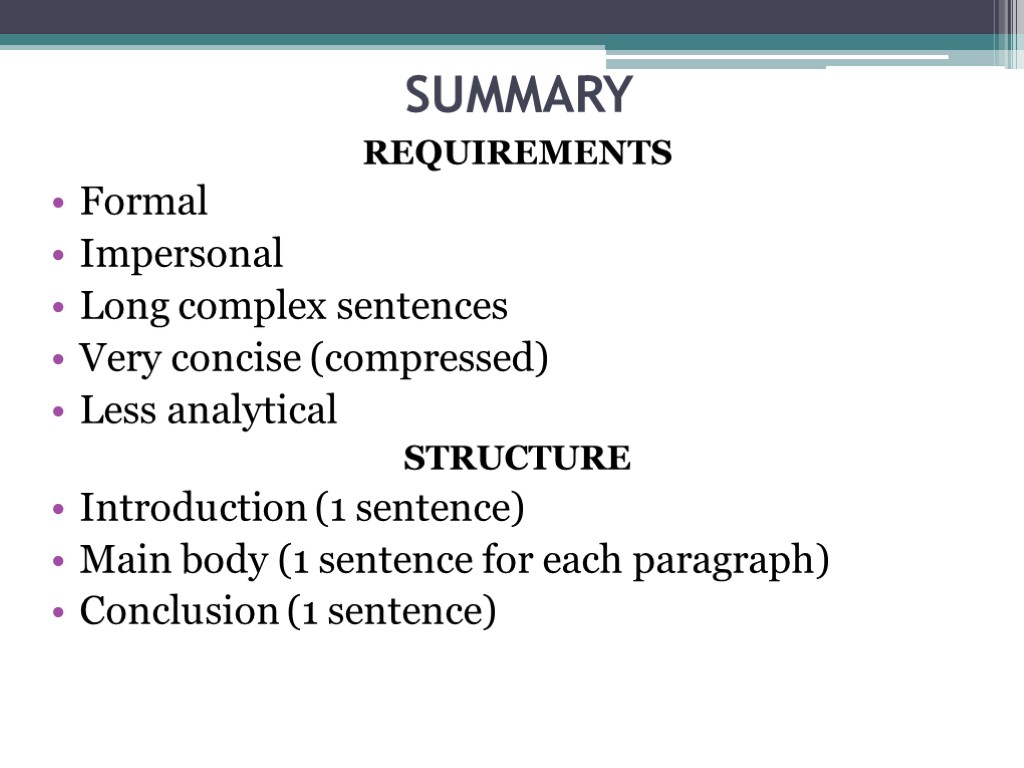 SUMMARY REQUIREMENTS Formal Impersonal Long complex sentences Very concise (compressed) Less analytical STRUCTURE Introduction